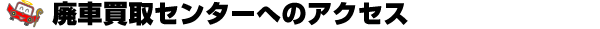 廃車買取センターへのアクセス
