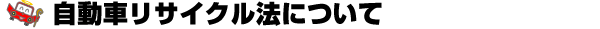自動車リサイクル法について